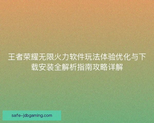 王者荣耀无限火力软件玩法体验优化与下载安装全解析指南攻略详解